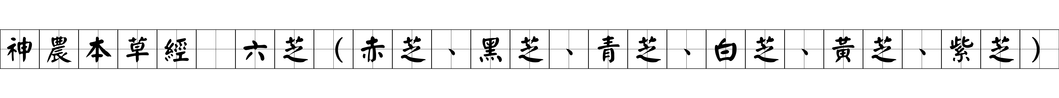 神農本草經 六芝（赤芝、黑芝、青芝、白芝、黃芝、紫芝）